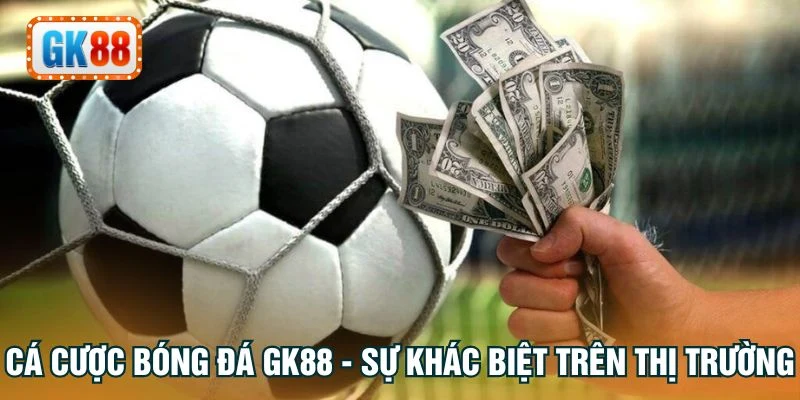 Cá cược bóng đá GK88 - Sự khác biệt trên thị trường