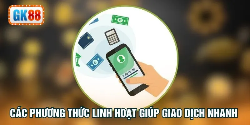 Các phương thức linh hoạt giúp giao dịch nhanh chóng