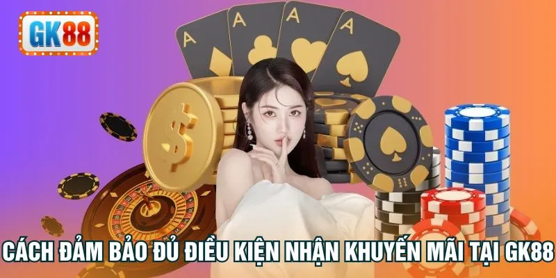 Cách đảm bảo đủ điều kiện nhận khuyến mãi tại GK88