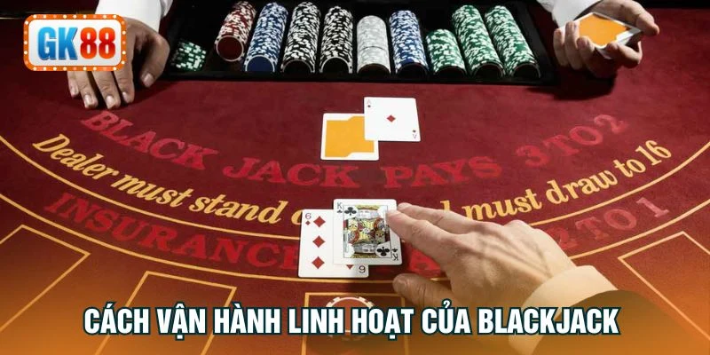 Cách vận hành linh hoạt của Blackjack 