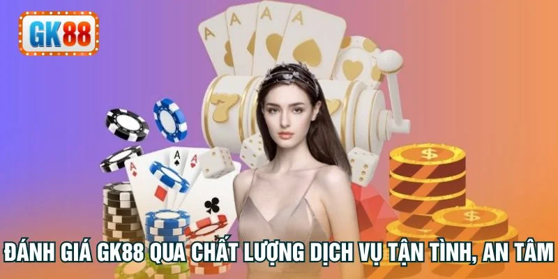 Đánh giá GK88 qua chất lượng dịch vụ tận tình, an tâm
