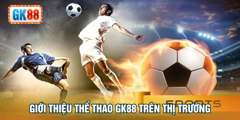 Giới thiệu thể thao GK88 trên thị trường