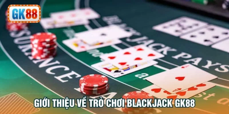 Giới thiệu về trò chơi Blackjack GK88
