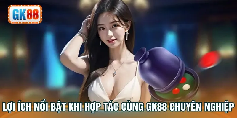 Lợi ích nổi bật khi hợp tác cùng GK88 chuyên nghiệp