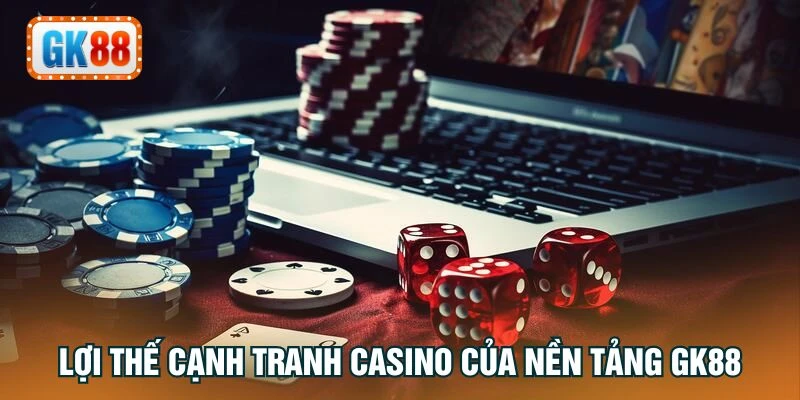 Lợi thế cạnh tranh Casino của nền tảng GK88