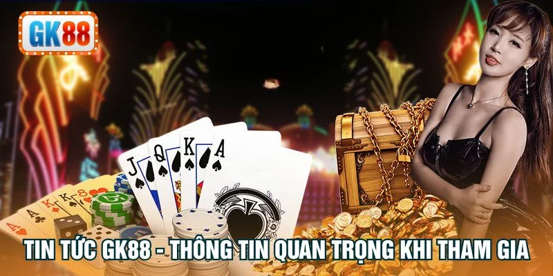 Tin tức GK88 - Thông tin quan trọng khi tham gia