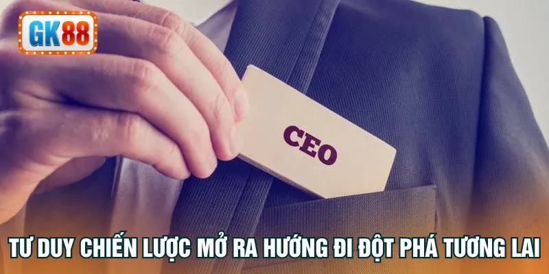 Tư duy chiến lược mở ra hướng đi đột phá tương lai