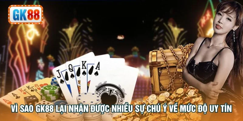 Vì sao GK88 lại nhận được nhiều sự chú ý về mức độ uy tín