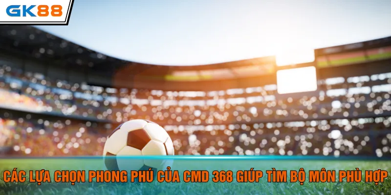 Các lựa chọn phong phú của CMD 368 giúp tìm bộ môn phù hợp