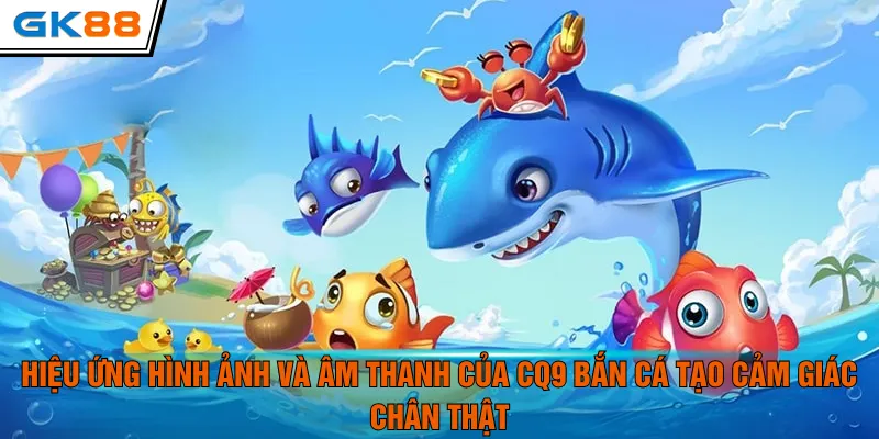 Hiệu ứng hình ảnh và âm thanh của CQ9 bắn cá tạo cảm giác chân thật