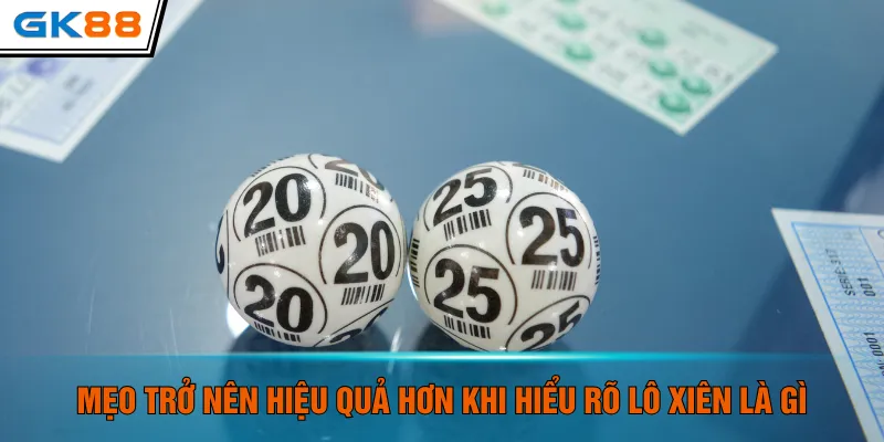 Mẹo trở nên hiệu quả hơn khi hiểu rõ lô xiên là gì