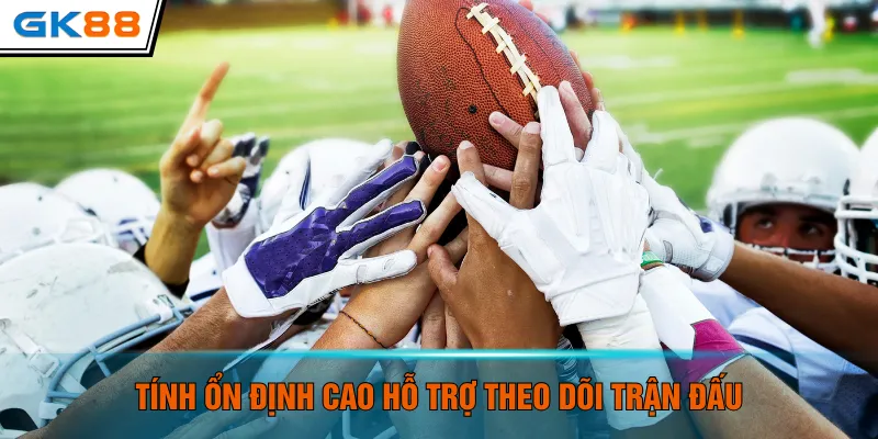 Tính ổn định cao hỗ trợ theo dõi trận đấu